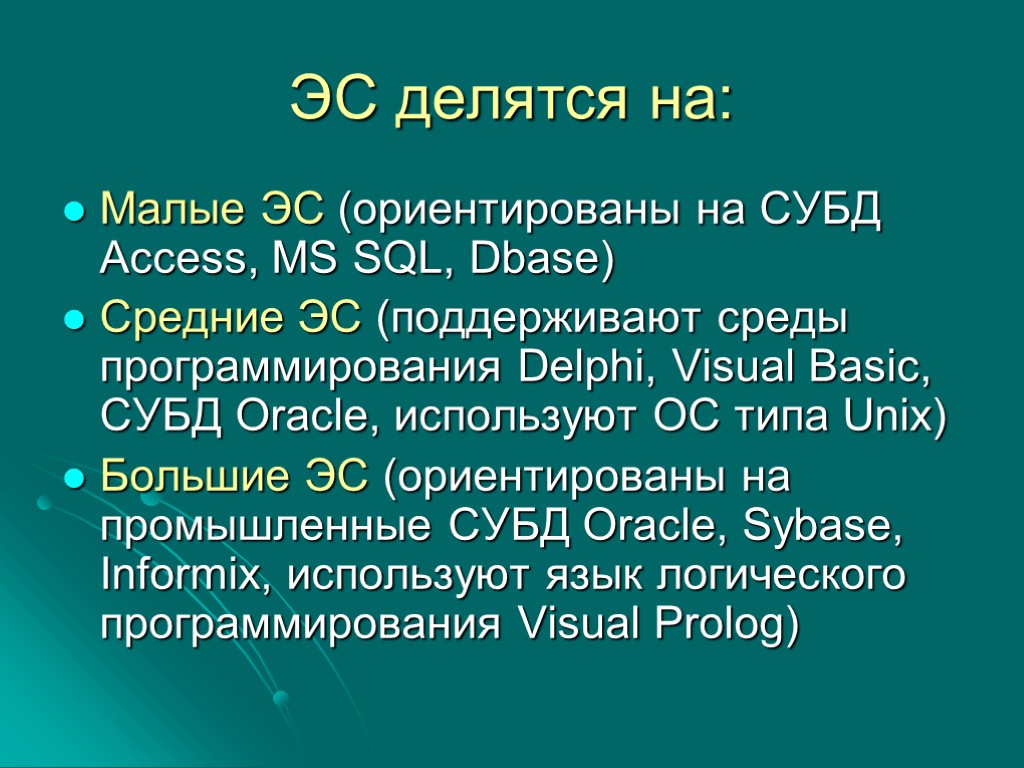 ЭС делятся на: Малые ЭС (ориентированы на СУБД Access, MS SQL, Dbase) Средние ЭС